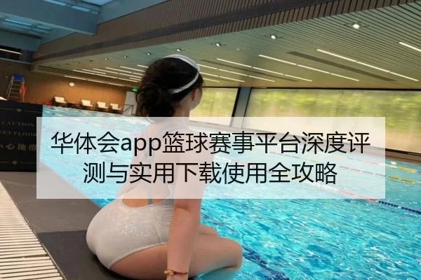 华体会app篮球赛事平台深度评测与实用下载使用全攻略